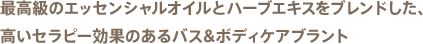 最高級のエッセンシャルオイルとハーブエキスをブレンドした、高いセラピー効果のあるバス&ボディケアブラント